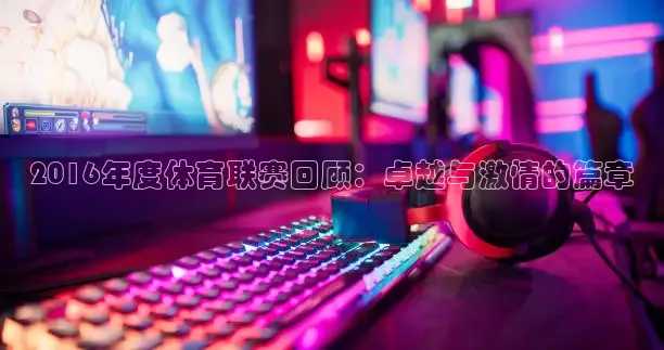 2016年度体育联赛回顾：卓越与激情的篇章